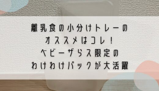 離乳食の小分けトレーのオススメはコレ！ベビーザらス限定のわけわけパックが大活躍